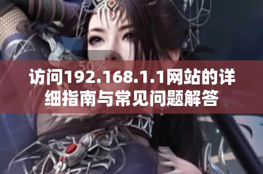 访问192.168.1.1网站的详细指南与常见问题解答