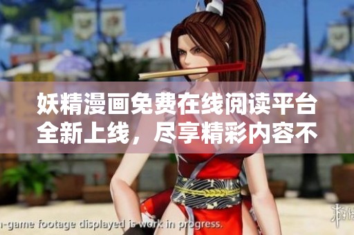 妖精漫画免费在线阅读平台全新上线，尽享精彩内容不容错过