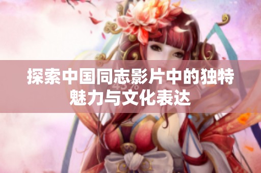探索中国同志影片中的独特魅力与文化表达